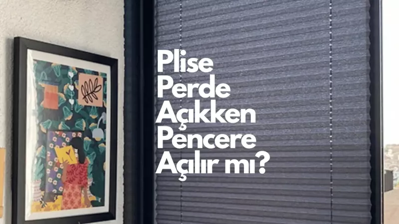 Plise Perde Açıkken Pencere Açılır mı?