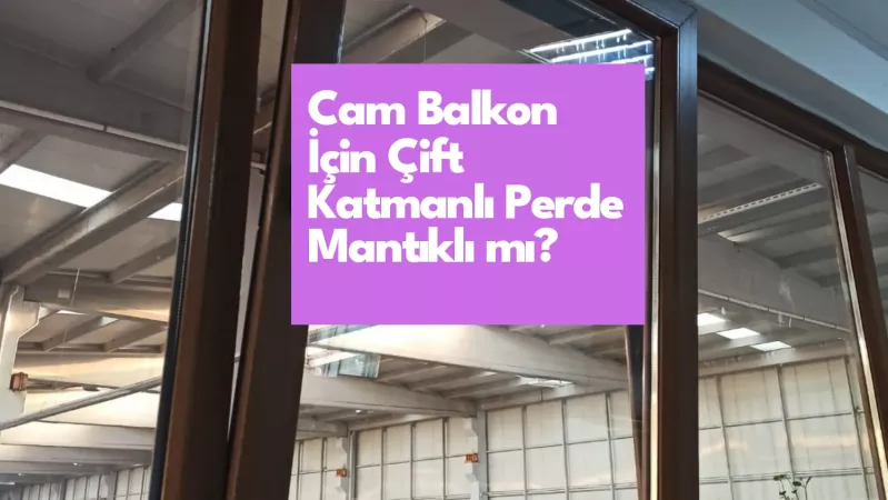 Cam Balkon İçin Çift Katmanlı Perde Mantıklı mı?