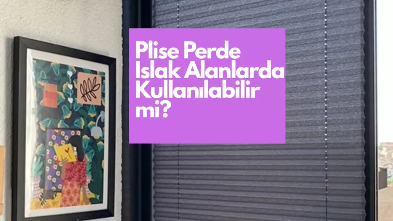 Plise Perde Islak Alanlarda Kullanılabilir mi?