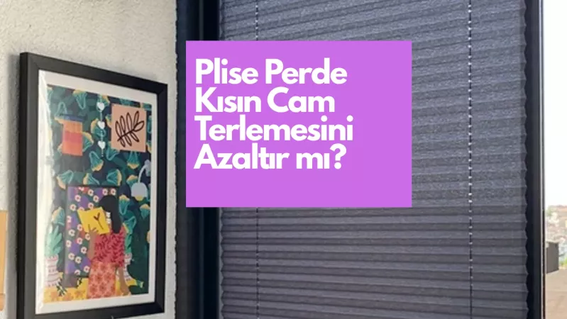 Plise Perde Kışın Cam Terlemesini Azaltır mı?