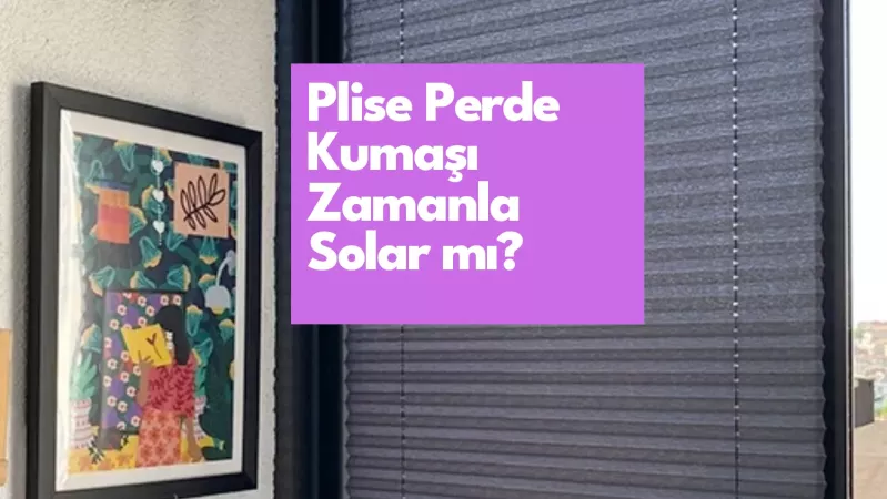 Plise Perde Kumaşı Zamanla Solar mı?
