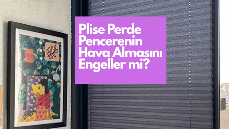 Plise Perde Pencerenin Hava Almasını Engeller mi?